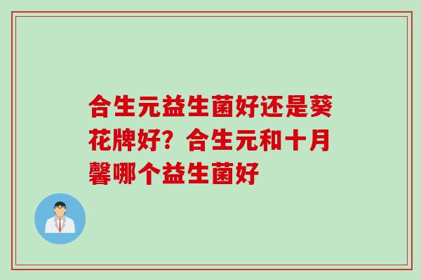 合生元益生菌好还是葵花牌好？合生元和十月馨哪个益生菌好