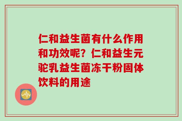 仁和益生菌有什么作用和功效呢？仁和益生元驼乳益生菌冻干粉固体饮料的用途