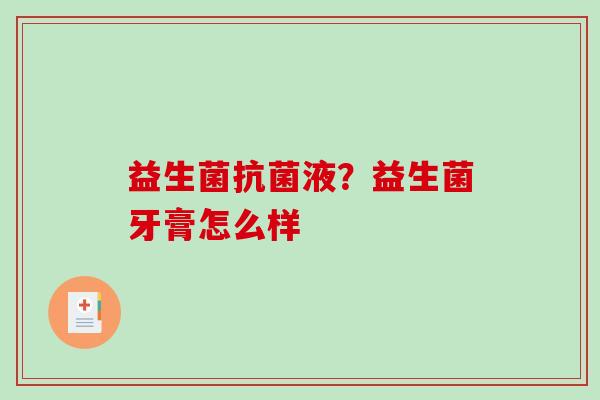 益生菌抗菌液？益生菌牙膏怎么样