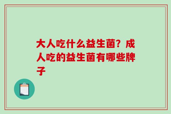 大人吃什么益生菌？成人吃的益生菌有哪些牌子