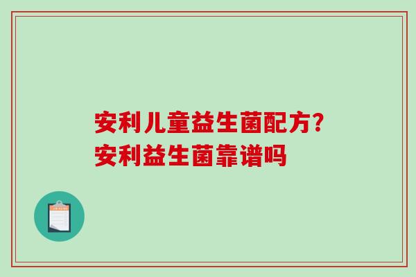 安利儿童益生菌配方？安利益生菌靠谱吗