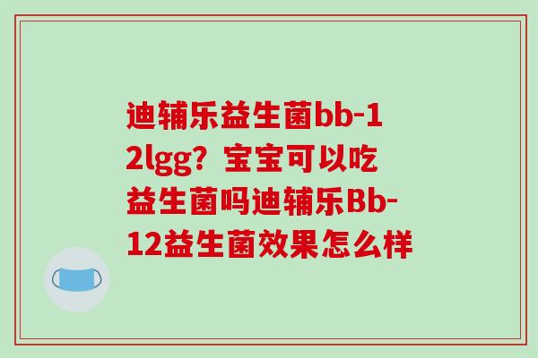 迪辅乐益生菌bb-12lgg？宝宝可以吃益生菌吗迪辅乐Bb-12益生菌效果怎么样