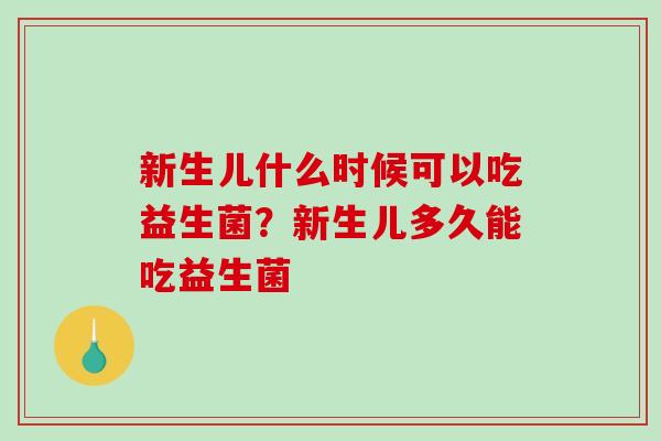 新生儿什么时候可以吃益生菌？新生儿多久能吃益生菌