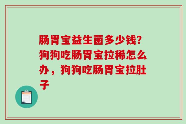 肠胃宝益生菌多少钱？狗狗吃肠胃宝拉稀怎么办，狗狗吃肠胃宝拉肚子