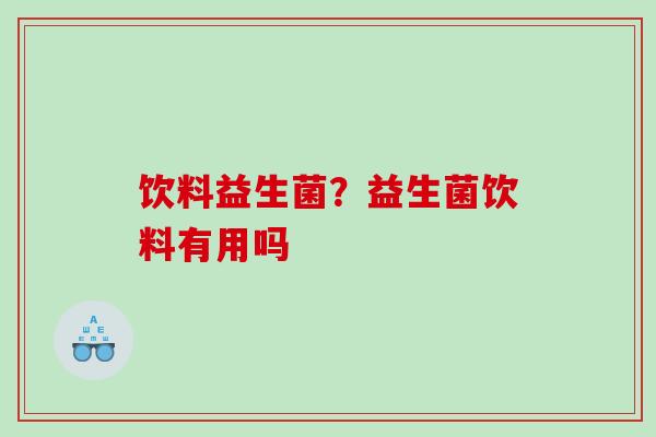 饮料益生菌？益生菌饮料有用吗