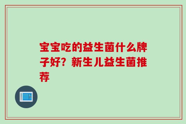 宝宝吃的益生菌什么牌子好？新生儿益生菌推荐