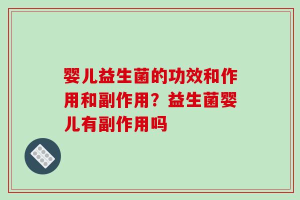 婴儿益生菌的功效和作用和副作用？益生菌婴儿有副作用吗