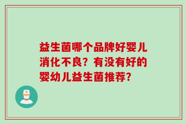 益生菌哪个品牌好婴儿消化不良？有没有好的婴幼儿益生菌推荐？
