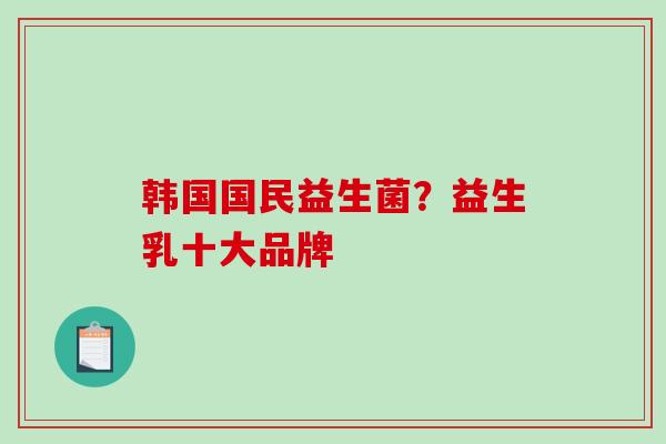 韩国国民益生菌？益生乳十大品牌