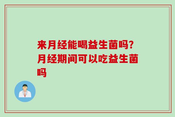 来能喝益生菌吗？期间可以吃益生菌吗