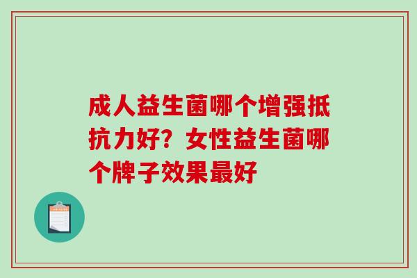 成人益生菌哪个增强抵抗力好？女性益生菌哪个牌子效果最好