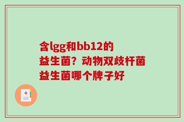 含lgg和bb12的益生菌？动物双歧杆菌益生菌哪个牌子好