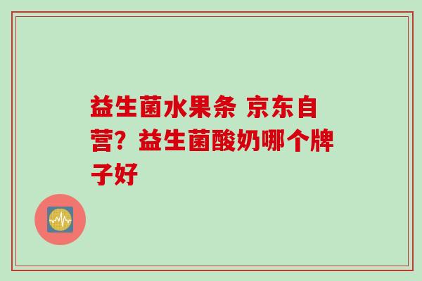 益生菌水果条 京东自营？益生菌酸奶哪个牌子好