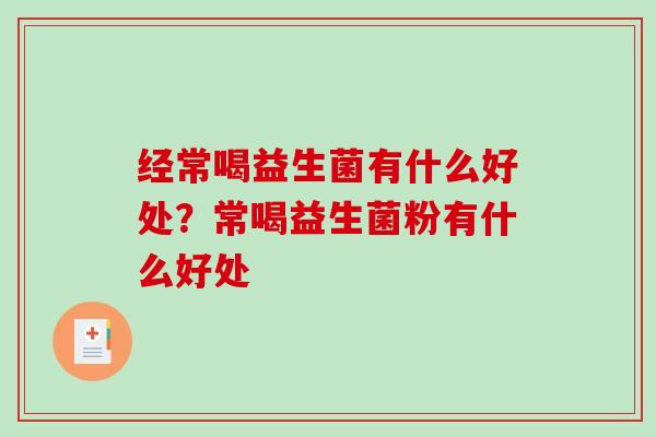 经常喝益生菌有什么好处？常喝益生菌粉有什么好处