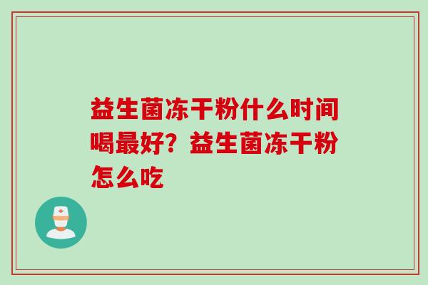 益生菌冻干粉什么时间喝好？益生菌冻干粉怎么吃