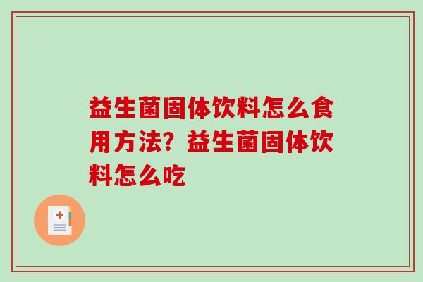 益生菌固体饮料怎么食用方法？益生菌固体饮料怎么吃