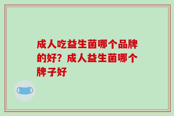 成人吃益生菌哪个品牌的好？成人益生菌哪个牌子好