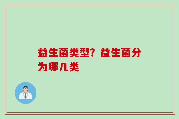 益生菌类型？益生菌分为哪几类