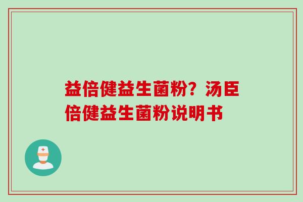 益倍健益生菌粉？汤臣倍健益生菌粉说明书