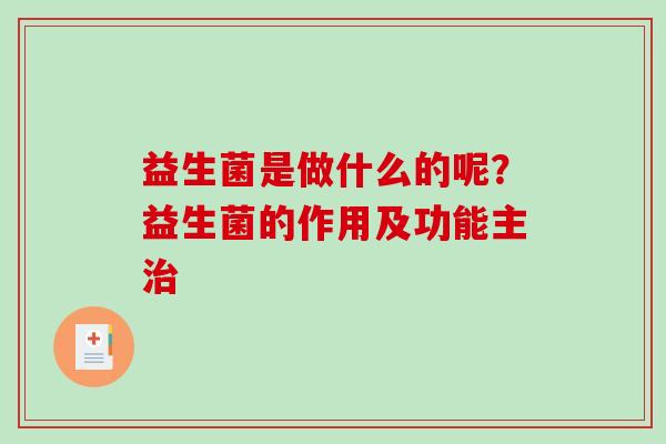 益生菌是做什么的呢？益生菌的作用及功能主治