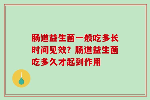 肠道益生菌一般吃多长时间见效？肠道益生菌吃多久才起到作用