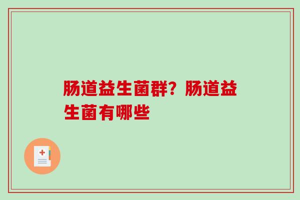 肠道益生菌群？肠道益生菌有哪些