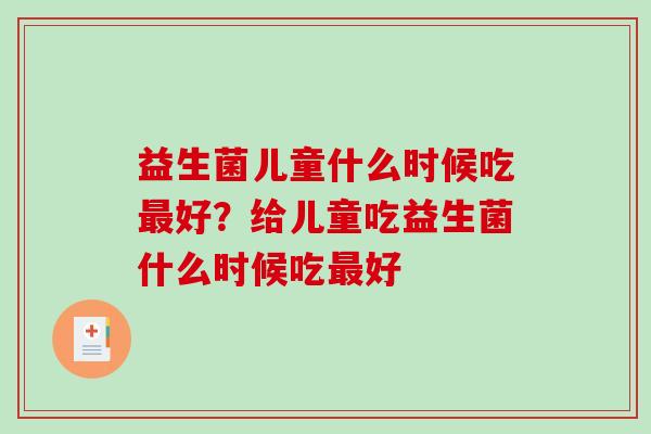 益生菌儿童什么时候吃好？给儿童吃益生菌什么时候吃好