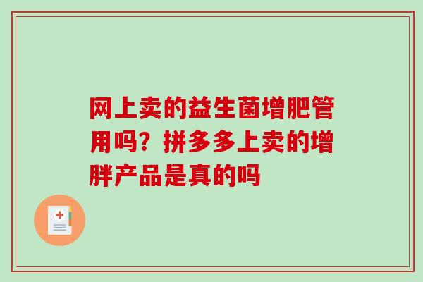 网上卖的益生菌增肥管用吗？拼多多上卖的增胖产品是真的吗