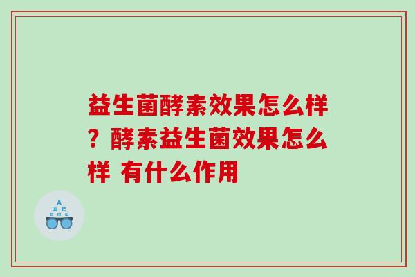 益生菌酵素效果怎么样？酵素益生菌效果怎么样 有什么作用