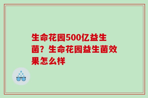 生命花园500亿益生菌？生命花园益生菌效果怎么样