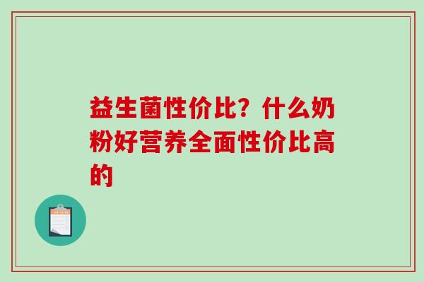 益生菌性价比？什么奶粉好营养全面性价比高的