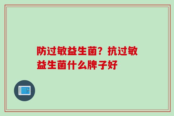 防过敏益生菌？抗过敏益生菌什么牌子好
