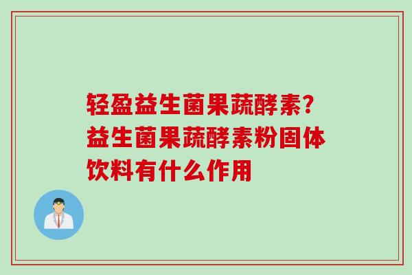 轻盈益生菌果蔬酵素？益生菌果蔬酵素粉固体饮料有什么作用