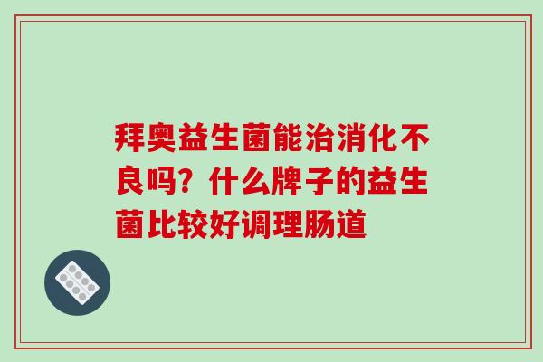 拜奥益生菌能吗？什么牌子的益生菌比较好调理肠道