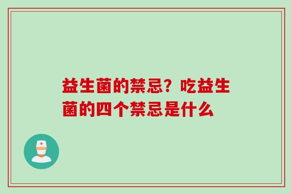 益生菌的禁忌？吃益生菌的四个禁忌是什么