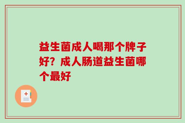 益生菌成人喝那个牌子好？成人肠道益生菌哪个最好