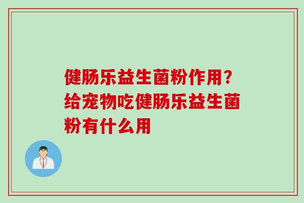 健肠乐益生菌粉作用？给宠物吃健肠乐益生菌粉有什么用