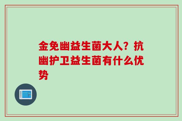 金免幽益生菌大人？抗幽护卫益生菌有什么优势