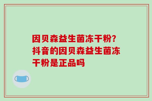 因贝森益生菌冻干粉？抖音的因贝森益生菌冻干粉是正品吗