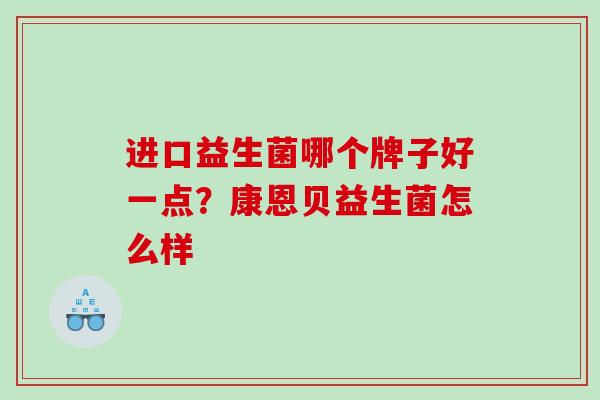 进口益生菌哪个牌子好一点？康恩贝益生菌怎么样