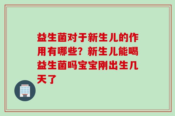 益生菌对于新生儿的作用有哪些？新生儿能喝益生菌吗宝宝刚出生几天了