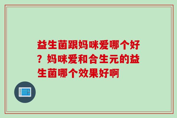 益生菌跟妈咪爱哪个好？妈咪爱和合生元的益生菌哪个效果好啊