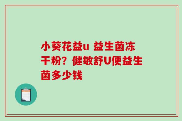 小葵花益u 益生菌冻干粉？健敏舒U便益生菌多少钱