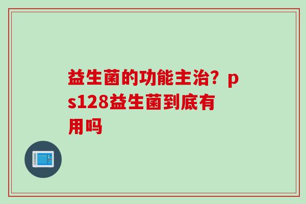 益生菌的功能主？ps128益生菌到底有用吗