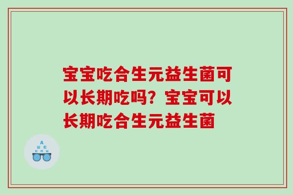 宝宝吃合生元益生菌可以长期吃吗？宝宝可以长期吃合生元益生菌