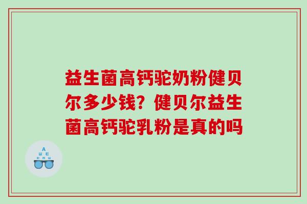 益生菌高钙驼奶粉健贝尔多少钱？健贝尔益生菌高钙驼乳粉是真的吗