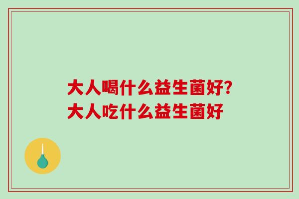 大人喝什么益生菌好？大人吃什么益生菌好