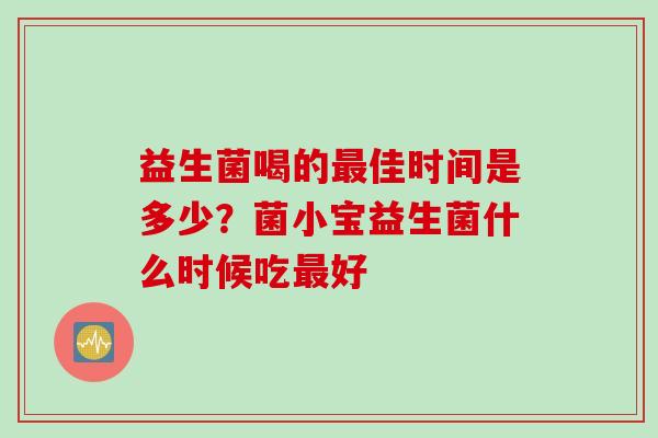 益生菌喝的佳时间是多少？菌小宝益生菌什么时候吃好