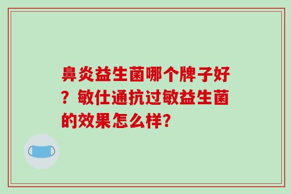 益生菌哪个牌子好？敏仕通抗益生菌的效果怎么样？