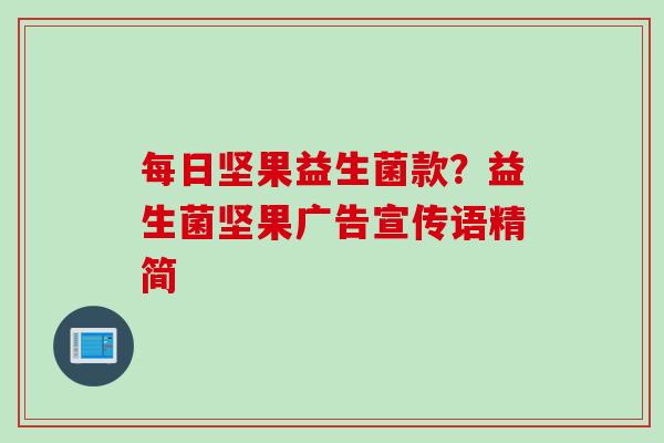 每日坚果益生菌款？益生菌坚果广告宣传语精简